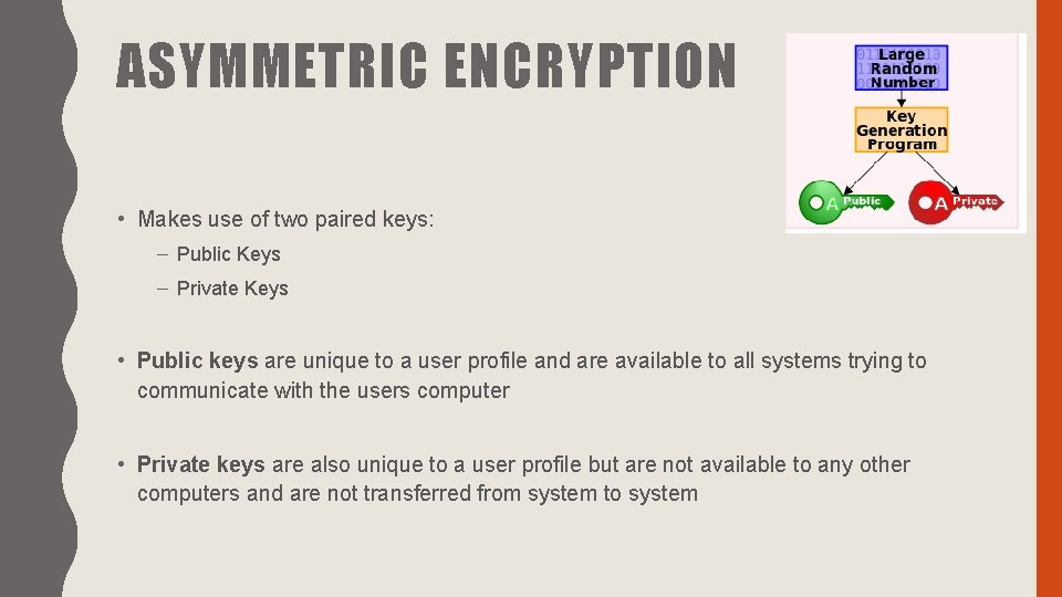 ASYMMETRIC ENCRYPTION • Makes use of two paired keys: – Public Keys – Private