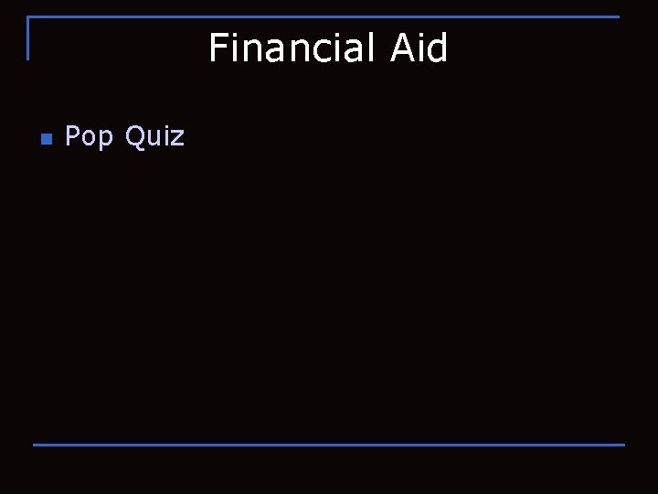 Financial Aid n Pop Quiz 