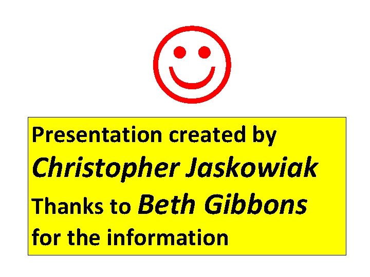  Presentation created by Christopher Jaskowiak Thanks to Beth Gibbons for the information 