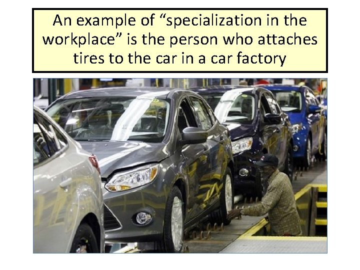 An example of “specialization in the workplace” is the person who attaches tires to