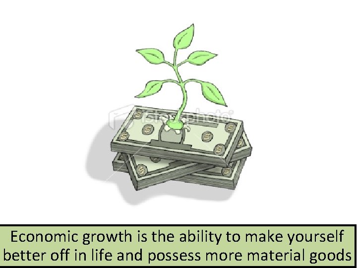 Economic growth is the ability to make yourself better off in life and possess