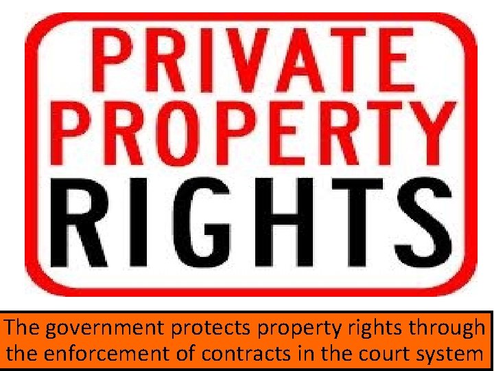The government protects property rights through the enforcement of contracts in the court system