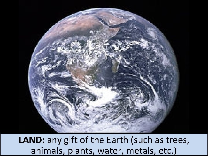 LAND: any gift of the Earth (such as trees, animals, plants, water, metals, etc.