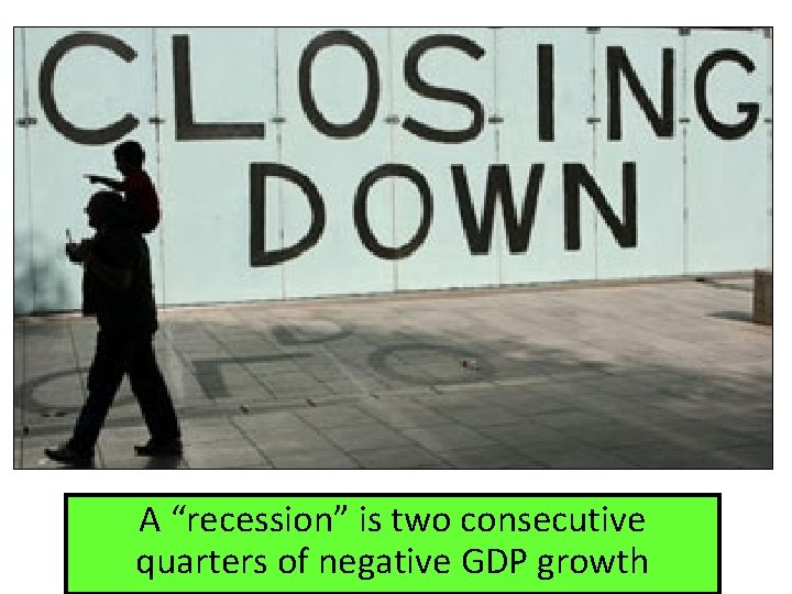 A “recession” is two consecutive quarters of negative GDP growth 