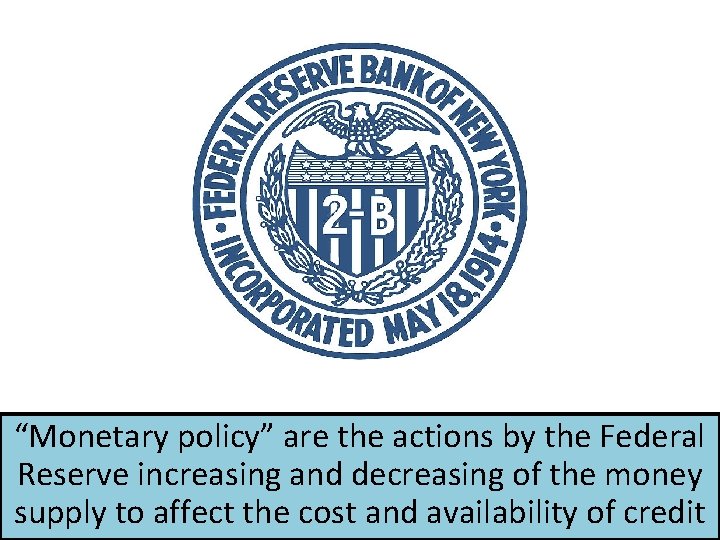 “Monetary policy” are the actions by the Federal Reserve increasing and decreasing of the