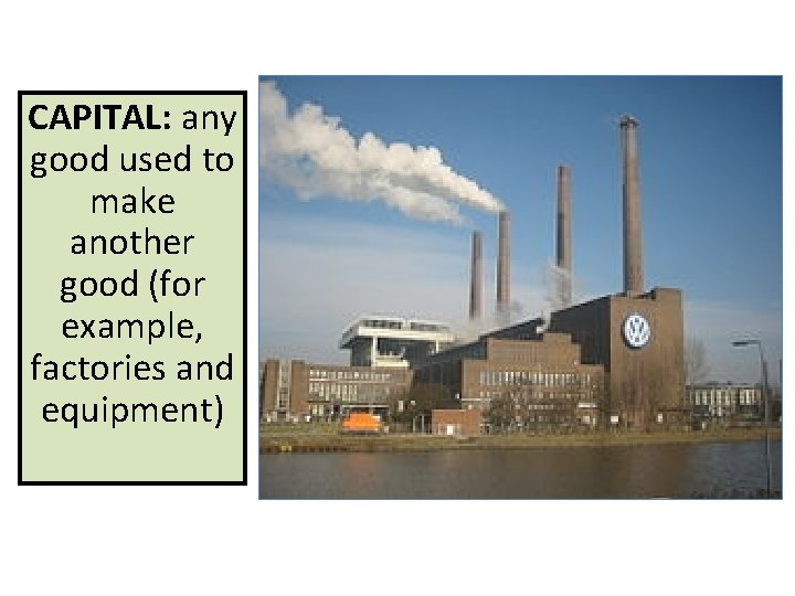 CAPITAL: any good used to make another good (for example, factories and equipment) 
