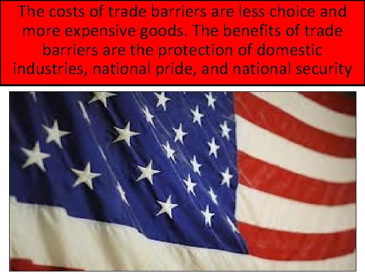 The costs of trade barriers are less choice and more expensive goods. The benefits