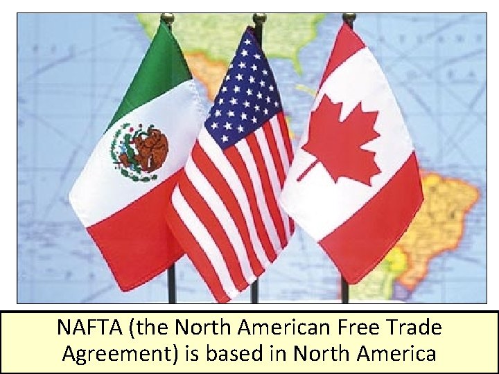 NAFTA (the North American Free Trade Agreement) is based in North America 