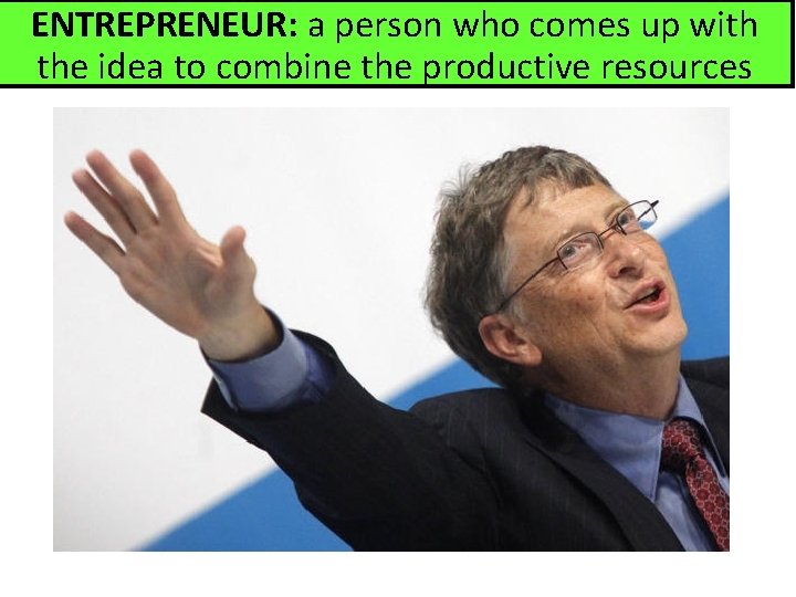 ENTREPRENEUR: a person who comes up with the idea to combine the productive resources