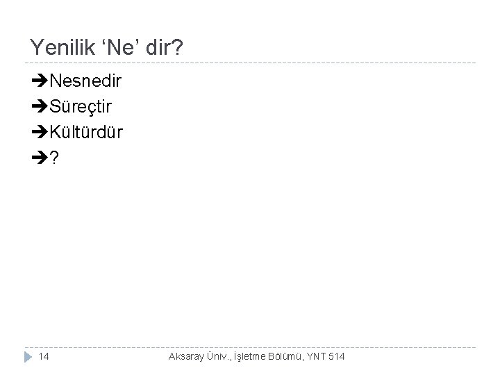 Yenilik ‘Ne’ dir? Nesnedir Süreçtir Kültürdür ? 14 Aksaray Üniv. , İşletme Bölümü, YNT