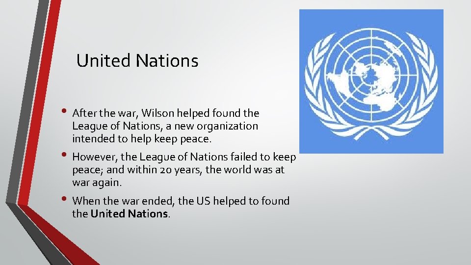 United Nations • After the war, Wilson helped found the League of Nations, a