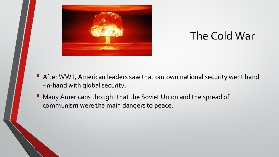The Cold War • After WWII, American leaders saw that our own national security