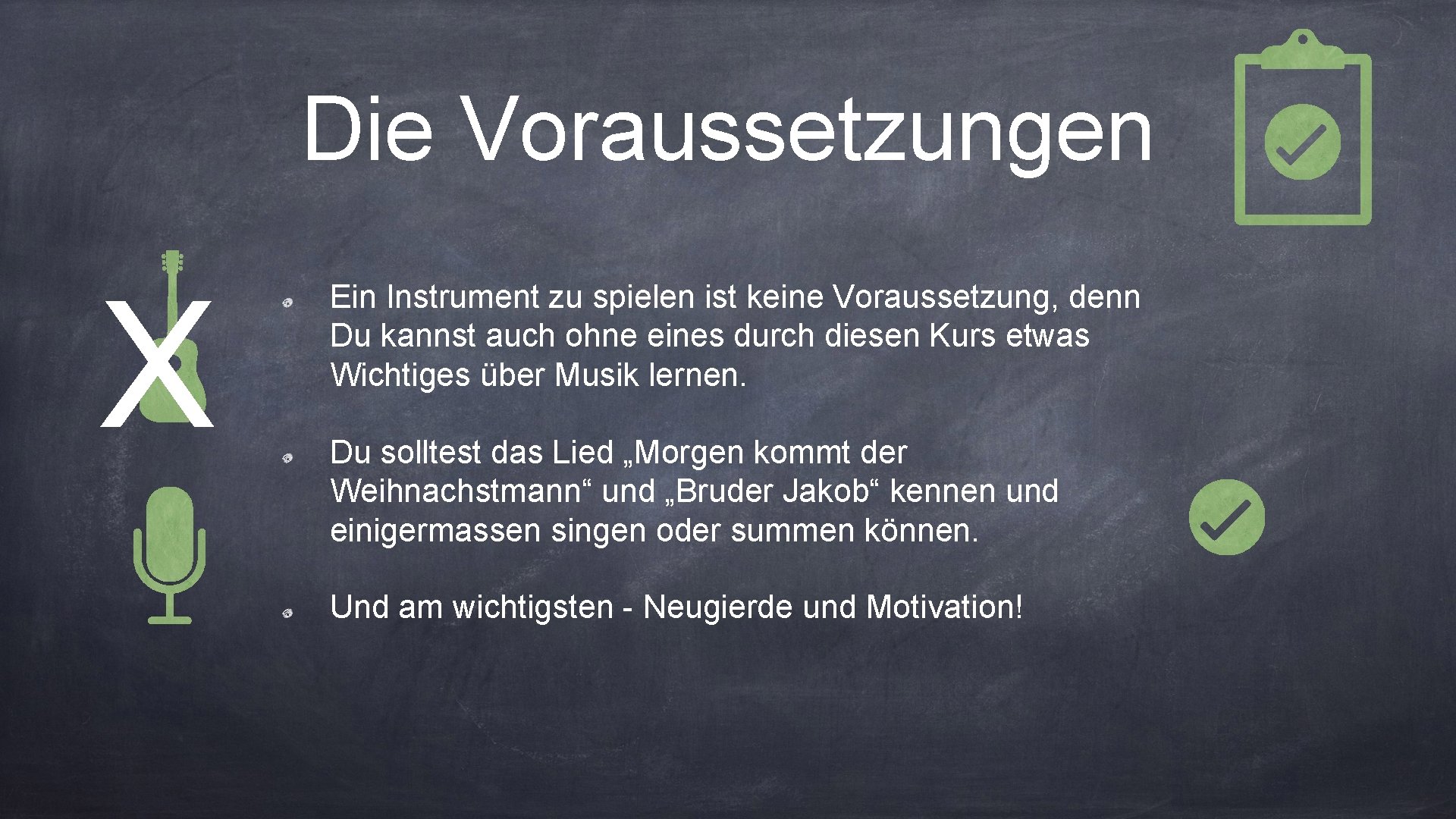 Die Voraussetzungen X Ein Instrument zu spielen ist keine Voraussetzung, denn Du kannst auch