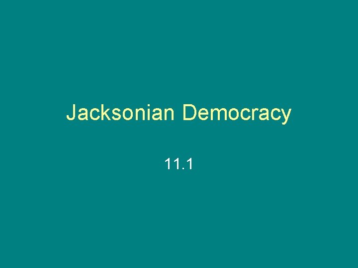 Jacksonian Democracy 11. 1 