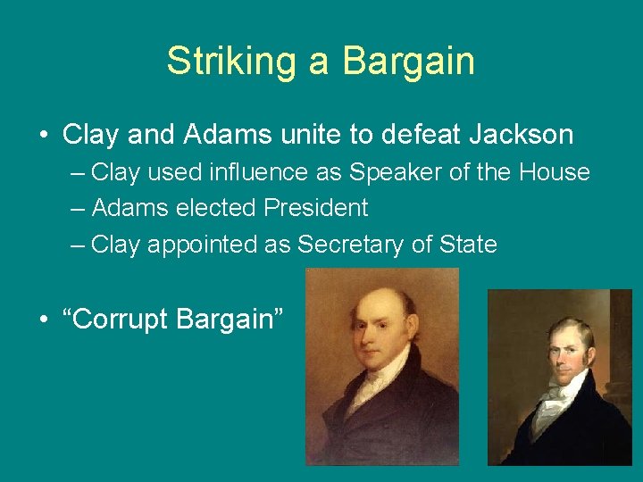 Striking a Bargain • Clay and Adams unite to defeat Jackson – Clay used