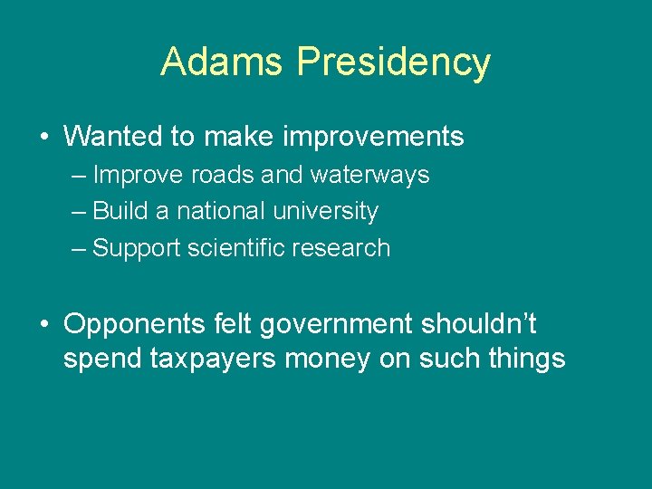 Adams Presidency • Wanted to make improvements – Improve roads and waterways – Build