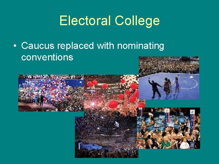 Electoral College • Caucus replaced with nominating conventions 