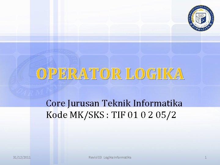 OPERATOR LOGIKA Core Jurusan Teknik Informatika Kode MK/SKS : TIF 01 0 2 05/2