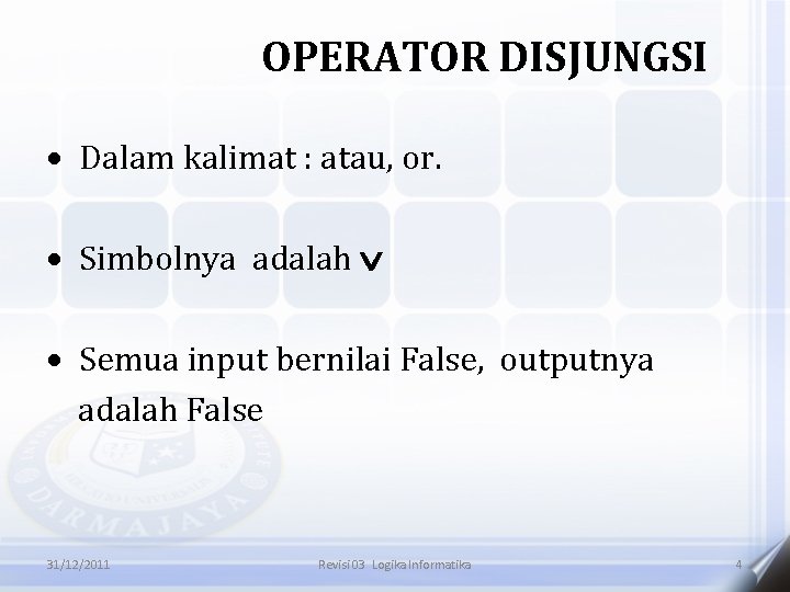 OPERATOR DISJUNGSI Dalam kalimat : atau, or. Simbolnya adalah Semua input bernilai False, outputnya