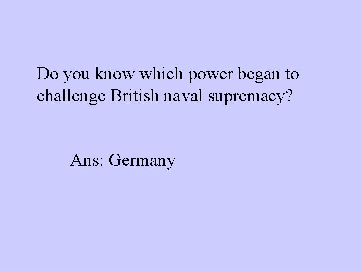 Do you know which power began to challenge British naval supremacy? Ans: Germany 