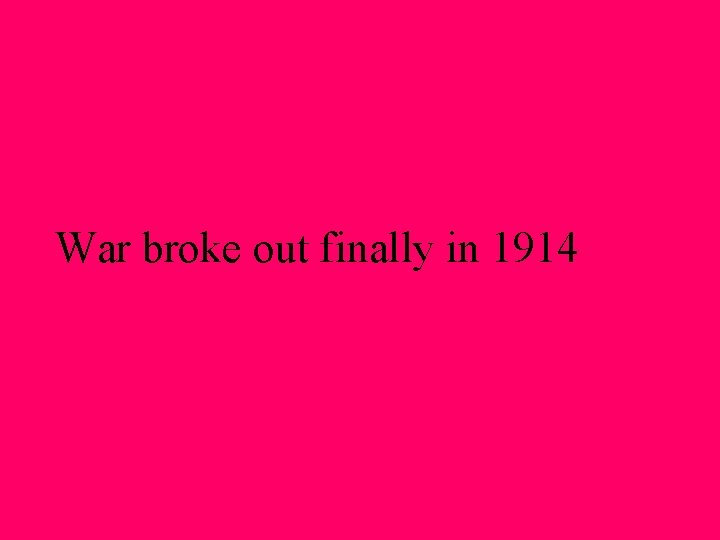 War broke out finally in 1914 