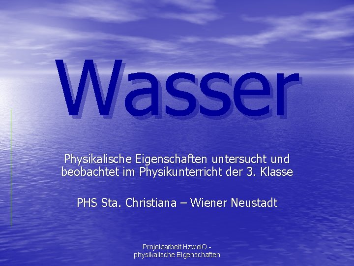 Wasser Physikalische Eigenschaften untersucht und beobachtet im Physikunterricht der 3. Klasse PHS Sta. Christiana
