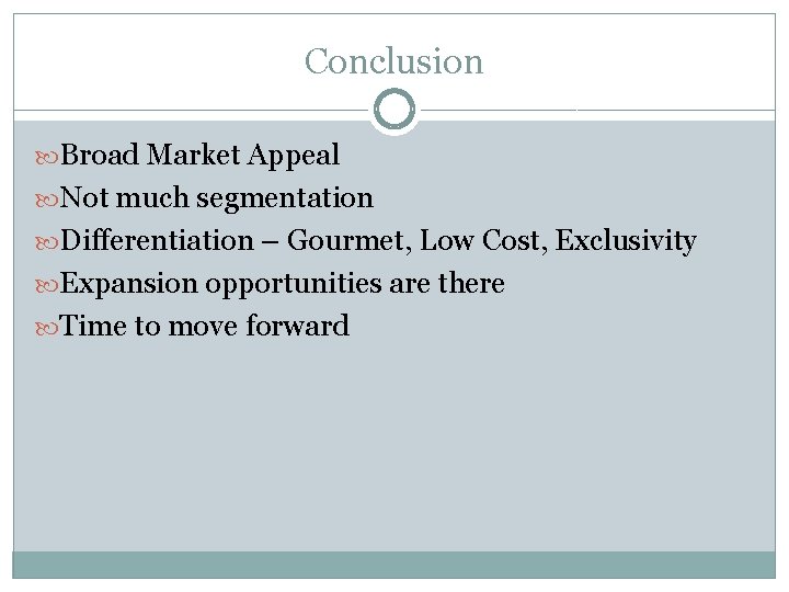 Conclusion Broad Market Appeal Not much segmentation Differentiation – Gourmet, Low Cost, Exclusivity Expansion