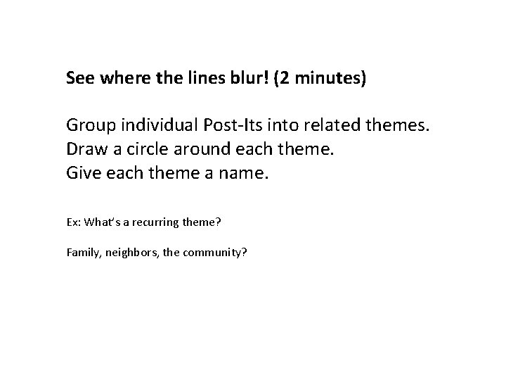 See where the lines blur! (2 minutes) Group individual Post-Its into related themes. Draw