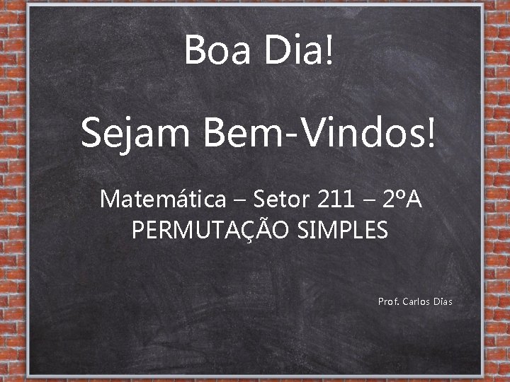 Boa Dia! Sejam Bem-Vindos! Matemática – Setor 211 – 2ºA PERMUTAÇÃO SIMPLES Prof. Carlos
