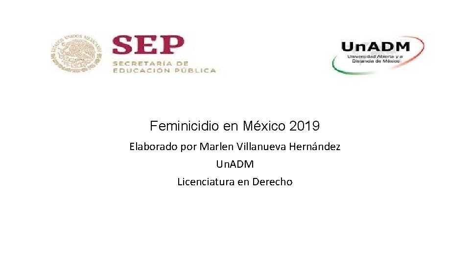 Feminicidio en México 2019 Elaborado por Marlen Villanueva Hernández Un. ADM Licenciatura en Derecho