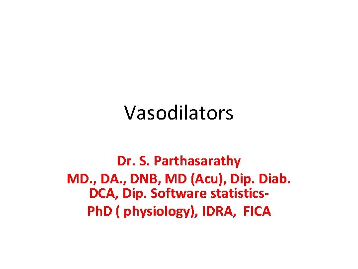 Vasodilators Dr. S. Parthasarathy MD. , DA. , DNB, MD (Acu), Dip. Diab. DCA,