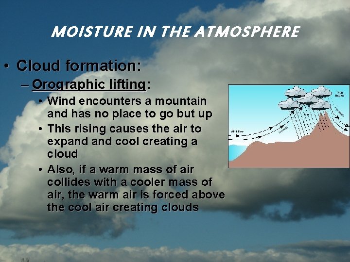 MOISTURE IN THE ATMOSPHERE • Cloud formation: – Orographic lifting: • Wind encounters a