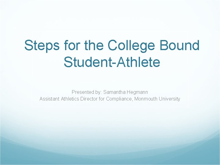 Steps for the College Bound Student-Athlete Presented by: Samantha Hegmann Assistant Athletics Director for