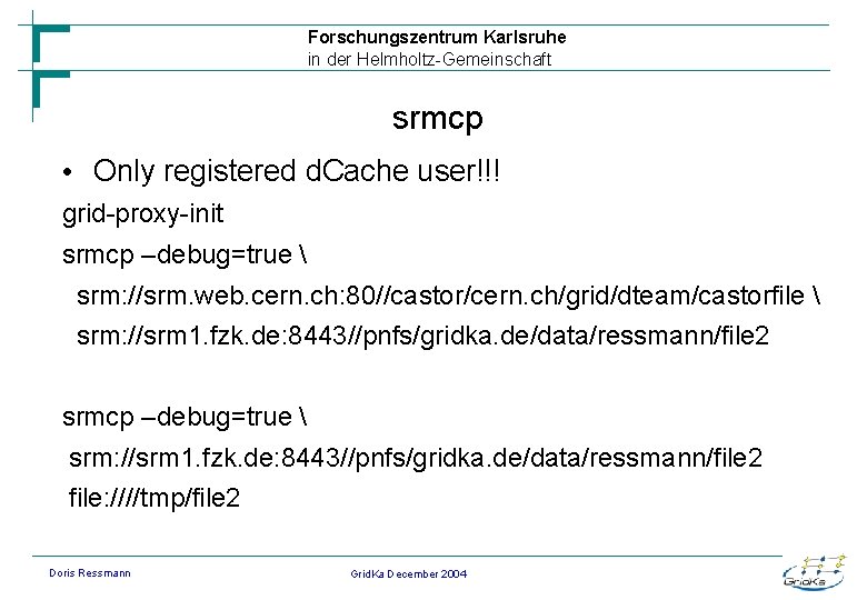 Forschungszentrum Karlsruhe in der Helmholtz-Gemeinschaft srmcp • Only registered d. Cache user!!! grid-proxy-init srmcp