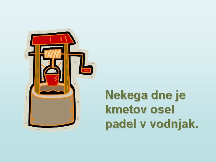 Nekega dne je kmetov osel padel v vodnjak. 