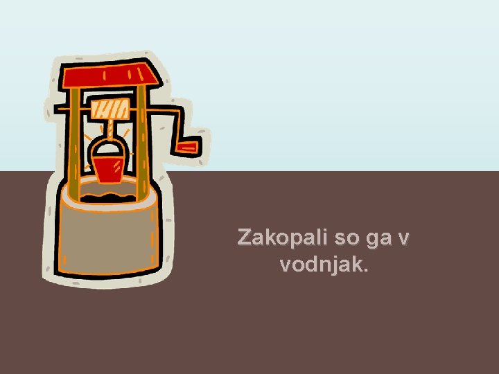 Zakopali so ga v vodnjak. 