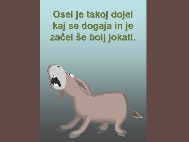 Osel je takoj dojel kaj se dogaja in je začel še bolj jokati. 