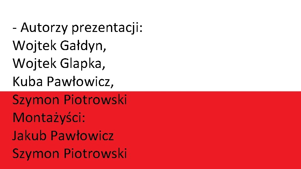 - Autorzy prezentacji: Wojtek Gałdyn, Wojtek Glapka, Kuba Pawłowicz, Szymon Piotrowski Montażyści: Jakub Pawłowicz