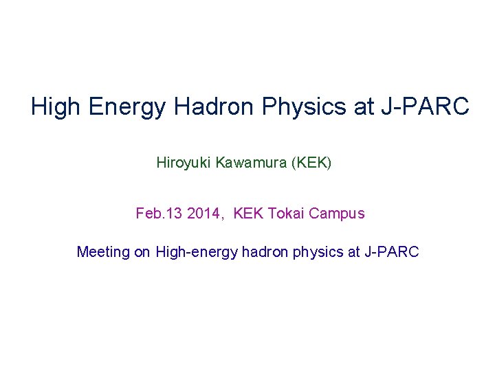 High Energy Hadron Physics at J-PARC Hiroyuki Kawamura (KEK) Feb. 13 2014, KEK Tokai