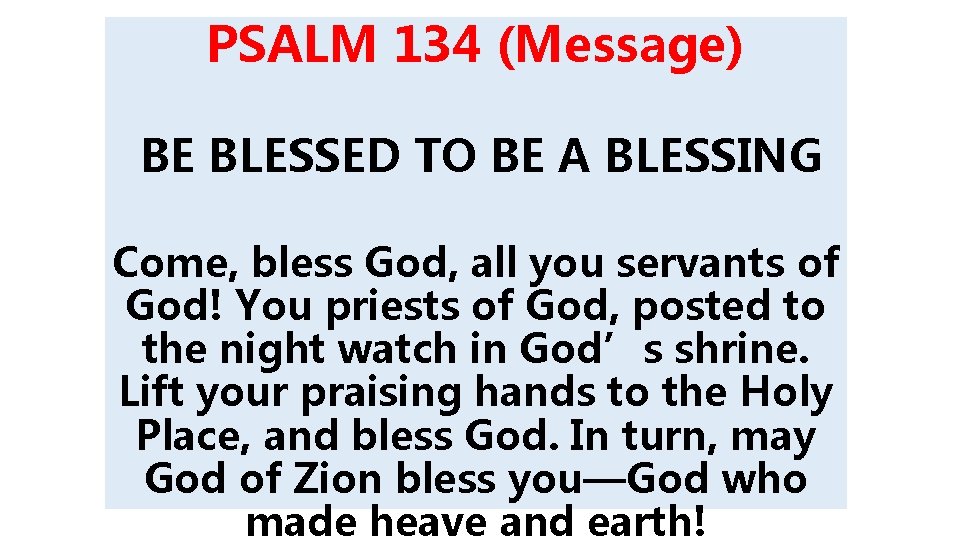 PSALM 134 (Message) BE BLESSED TO BE A BLESSING Come, bless God, all you PSALM 134 (Message) BE BLESSED TO BE A BLESSING Come, bless God, all you