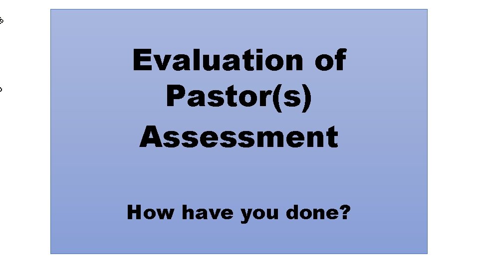 Evaluation of Pastor(s) Assessment How have you done? Evaluation of Pastor(s) Assessment How have you done?