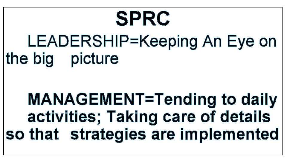 SPRC LEADERSHIP=Keeping An Eye on the big picture MANAGEMENT=Tending to daily activities; Taking care SPRC LEADERSHIP=Keeping An Eye on the big picture MANAGEMENT=Tending to daily activities; Taking care
