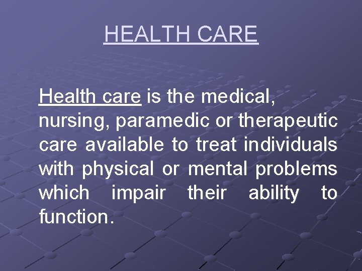 HEALTH CARE Health care is the medical, nursing, paramedic or therapeutic care available to