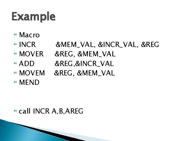 Example Macro INCR MOVER ADD MOVEM MEND call INCR A, B, AREG &MEM_VAL, &INCR_VAL,