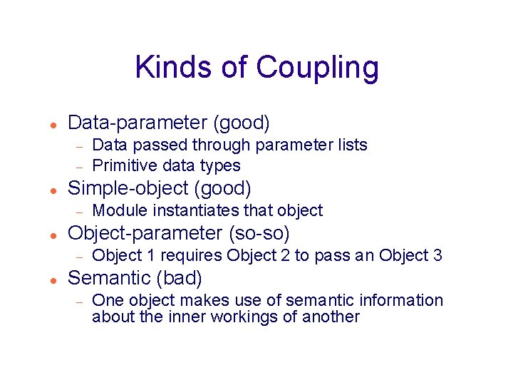 Kinds of Coupling Data-parameter (good) Simple-object (good) Module instantiates that object Object-parameter (so-so) Data