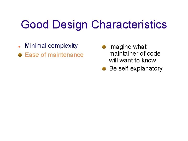 Good Design Characteristics Minimal complexity Ease of maintenance Imagine what maintainer of code will