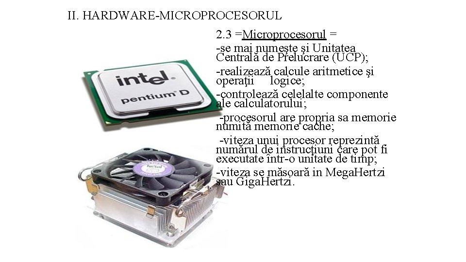 II. HARDWARE-MICROPROCESORUL 2. 3 =Microprocesorul = -se mai numeşte şi Unitatea Centrală de Prelucrare