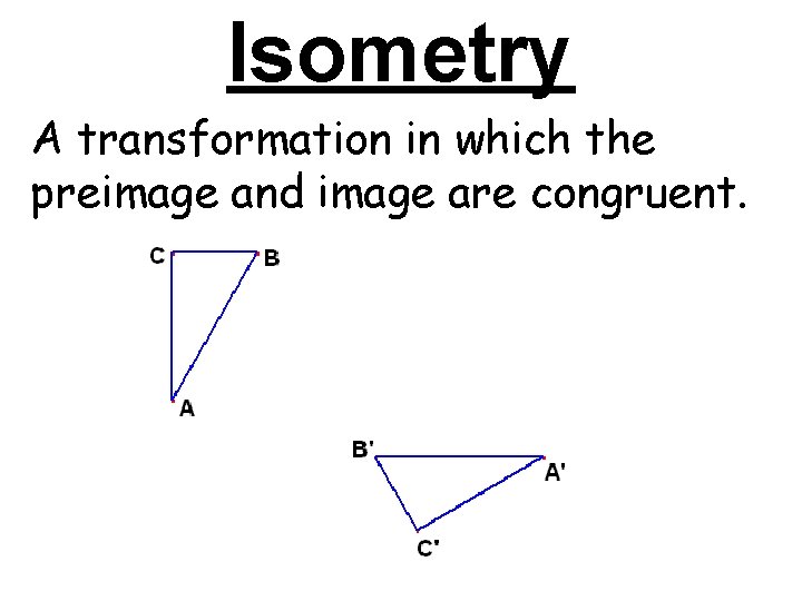 Isometry A transformation in which the preimage and image are congruent. Isometry A transformation in which the preimage and image are congruent.