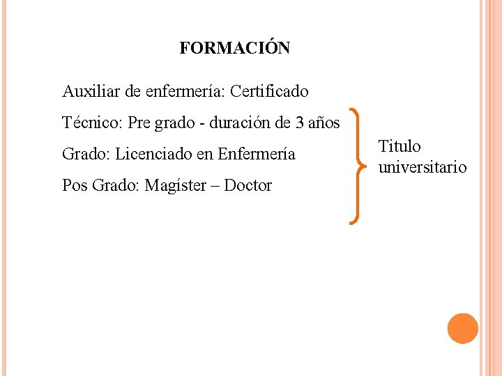 FORMACIÓN Auxiliar de enfermería: Certificado Técnico: Pre grado - duración de 3 años Grado: