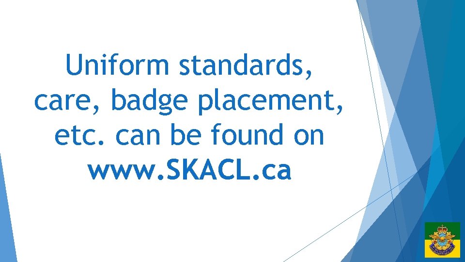 Uniform standards, care, badge placement, etc. can be found on www. SKACL. ca 